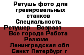 Ретушь фото для гравировальных станков › Специальность ­ Ретушер › Возраст ­ 40 - Все города Работа » Резюме   . Ленинградская обл.,Санкт-Петербург г.